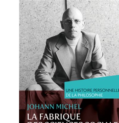 La fabrique des sciences sociales, d'Auguste Comte à Michel Foucault. Une histoire personnelle de la philosophie
