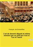 L'art de devenir député et même ministre par un oisif qui n'est ni l'un ni l'autre