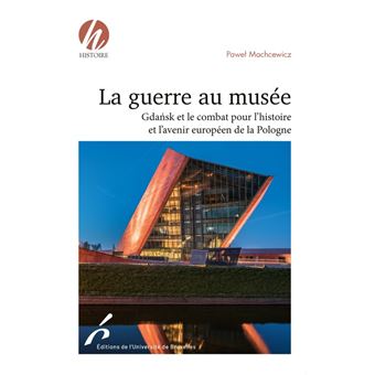 La guerre au musee. gdansk et le combat pour l histoire et l avenir europ de la