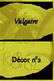 Décor, Vulgaire !