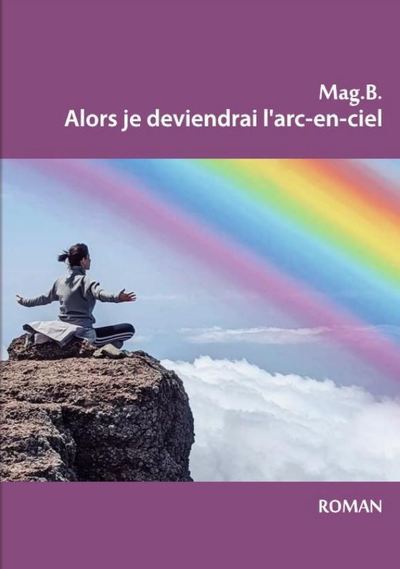 Alors je deviendrai l'arc-en-ciel -  Mag.B. - broché
