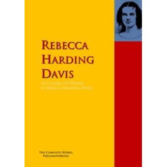 The Collected Works of Rebecca Harding Davis The Complete Works
