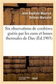 Six observations de confrères guéris par les eaux et boues thermales de Dax