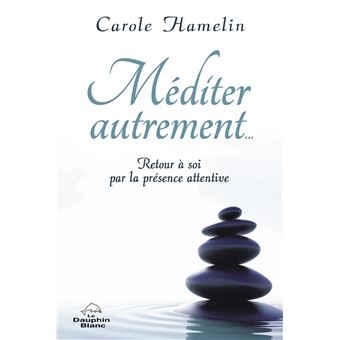 Méditer autrement... Retour à soi par la présence attentive