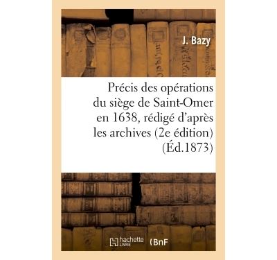 Précis des opérations du siège de Saint-Omer en 1638, rédigé d'après les archives de cette