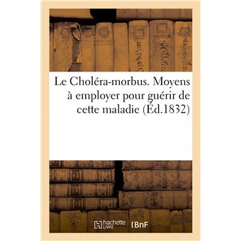 Le Choléra-morbus. Moyens à employer pour guérir de cette maladie