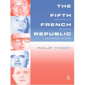 The Fifth French Republic: Presidents, Politics and Personalities: A Study of French Political Culture