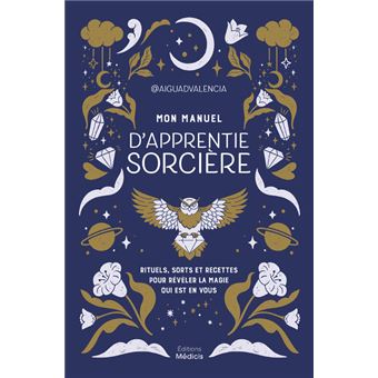 Mon manuel d'apprentie sorcière - Rituels, sorts et recettes pour révéler la magie qui est en vous