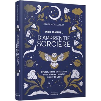 Mon manuel d'apprentie sorcière - Rituels, sorts et recettes pour révéler la magie qui est en vous