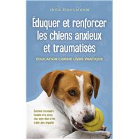 Éduquer et renforcer les chiens anxieux et traumatisés: - Éducation canine livre pratique - Comment reconnaître l'anxiété et le stress chez votre chien et les traiter avec empathie
