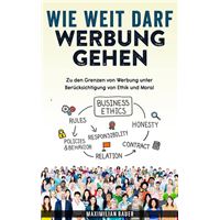 Wie weit darf Werbung gehen: Zu den Grenzen von Werbung unter Berücksichtigung von Ethik und Moral