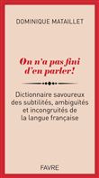 On n'a pas fini d'en parler ! - Dictionnaire savoureux des subtilités, ambiguïtés et incongruités de