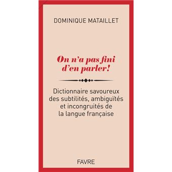 On n'a pas fini d'en parler ! - Dictionnaire savoureux des subtilités, ambiguïtés et incongruités de