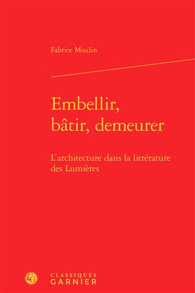 Embellir, bâtir, demeurer - l'architecture dans la littérature des lumières