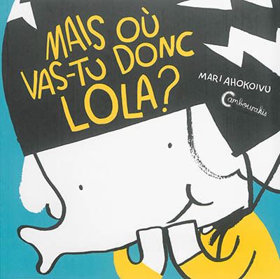 Lola Olifante Vol.1 - Mais où vas-tu donc Lola ? - Mari Ahokoivu - cartonné