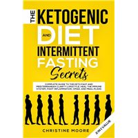 The Ketogenic Diet and Intermittent Fasting Secrets: Complete Beginner's Guide to the Keto Fast and Low-Carb Clarity Lifestyle; Discover Personalized Meal Plan to Reset your Life Today