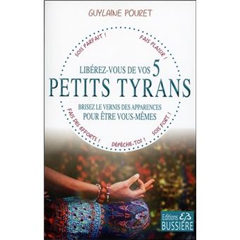 Libérez-vous de vos 5 petits tyrans - Brisez le vernis des apparences pour être vous-mêmes