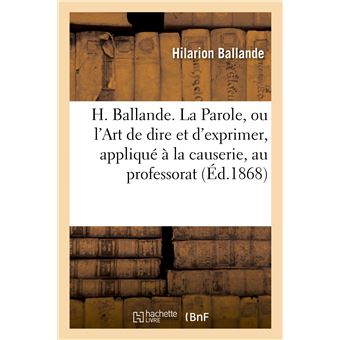 H. Ballande. La Parole, ou l'Art de dire et d'exprimer, appliqué à la causerie, au professorat