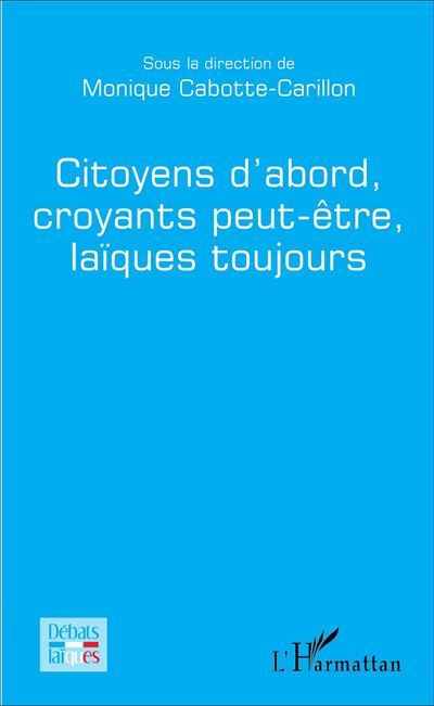 Citoyens d'abord, croyants peut-être, laïques toujours - Monique Cabotte-Carillon - broché