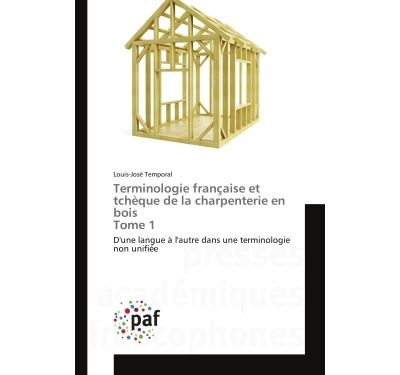 Terminologue Terminologie française et tchèque de la charpenterie en bois Tome 1 D ...
