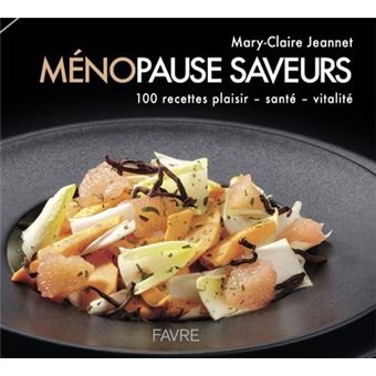Ménopause saveurs - 100 recettes plaisir, santé, vitalité