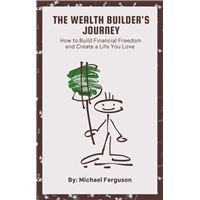 The Wealth Builder's Journey: How to Build Financial Freedom and Create a Life You Love