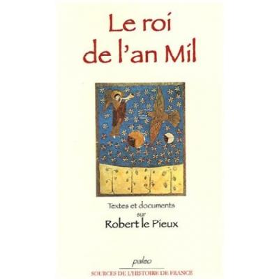 Le roi de l'an mil:textes et documents sur robert le pieux