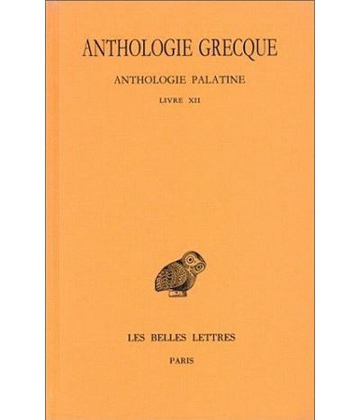 Anthologie grecque. Tome XI: Anthologie palatine, Livre XII, La Muse garçonnière de Straton de Sardes