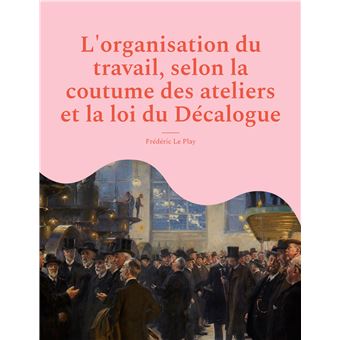 L'organisation du travail, selon la coutume des ateliers et la loi du Décalogue