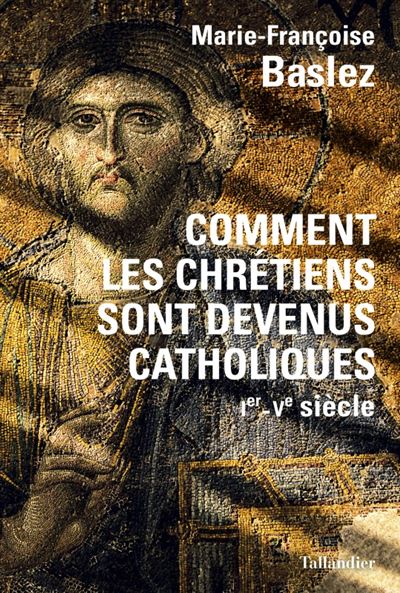 Comment les chrétiens sont devenus catholiques - Marie-Françoise Baslez - broché