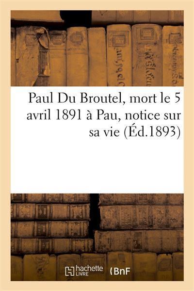 Paul Du Broutel, mort le 5 avril 1891 à Pau, notice sur sa vie