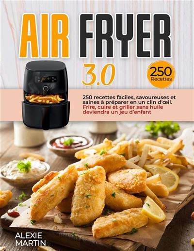 AIR FRYER 3.0; 250 recettes faciles, savoureuses et saines à préparer en un  clin d'œil. Frire, cuire et griller sans huile deviendra un jeu d'enfant -  ebook (ePub) - Alexie Martin 