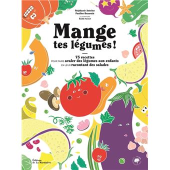 Mange tes légumes !. 75 recettes pour faire avaler des légumes aux enfants en leur racontant des sal