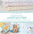 Le grand livre de la couture pour bébé : 50 modèles d'accessoires et de vêtements de la naissance à