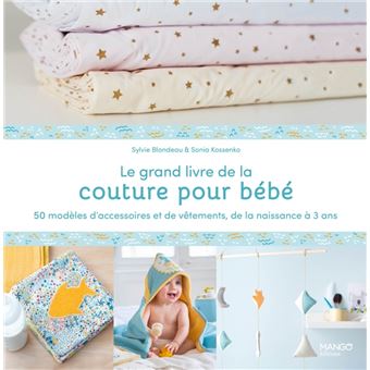 Le grand livre de la couture pour bébé : 50 modèles d'accessoires et de  vêtements de la naissance à - relié - Sylvie Blondeau, Sonia Kossenko, Livre  tous les livres à la Fnac