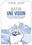 Bâtir une vision - Outils et repères pour donner un cap à votre entreprise