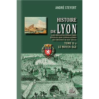Histoire de Lyon(Le Moyen Âge) et de provinces de Lyonnais, Forez, Beaujolais, Franc-Lyonnais et Dombes au XIXème siècle - 1