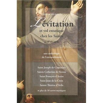 Lévitation et vol extatique chez les Saints au fil des siècles - Une anthologie de l'extraordinaire