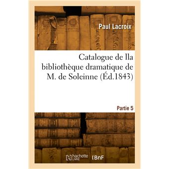 Catalogue de lla bibliothèque dramatique de M. de Soleinne. Partie 5