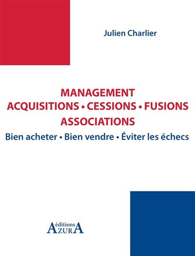 Management, acquisitions, cessions, fusions, associations bien négocier, bien acheter, bien vendre