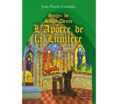 Suger de Saint-Denis L'Apôtre de la Lumière