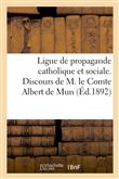 Ligue de propagande catholique et sociale. Discours de M. le Cte Albert de Mun, prononcé