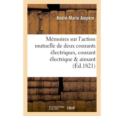 Memoires sur l'action mutuelle de deux courants electriques,