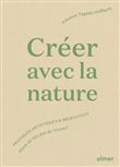 Créer avec la nature - Pratiques artistiques et méditatives pour se relier au vivant