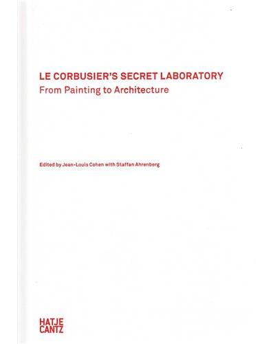 LE CORBUSIER S SECRET LABORATORY. FROM PAINTING TO ARCHITECT
