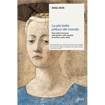 La pi bella pittura del mondo Piero della Francesca nelle parole