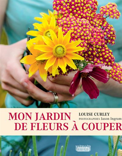 Mon jardin de fleurs à couper - broché - Louise Curley, Jason Ingram ...