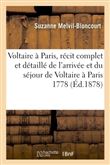 Voltaire à Paris : récit complet et détaillé de l'arrivée et du séjour de Voltaire à Paris en 1778,