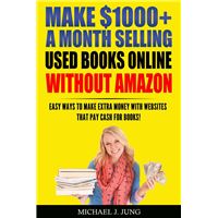 Make $1000+ a Month Selling Used Books Online WITHOUT Amazon: Easy Ways to Make Extra Money With Websites That Pay Cash for Books!