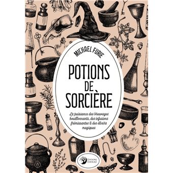 Potions de sorcière - La puissance des breuvages bouillonnants, des infusions frémissantes & des élixirs magiques